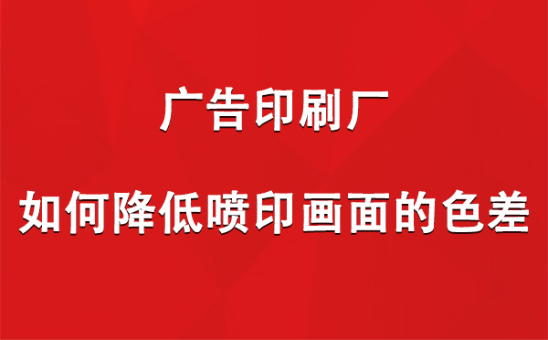 合水广告印刷厂如何降低喷印画面的色差