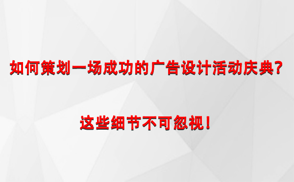 如何策划一场成功的合水广告设计合水活动庆典？这些细节不可忽视！